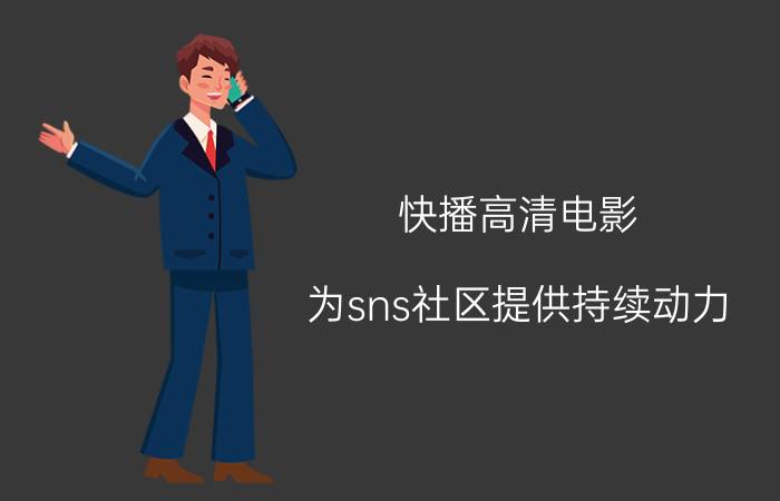 快播高清电影 为sns社区提供持续动力